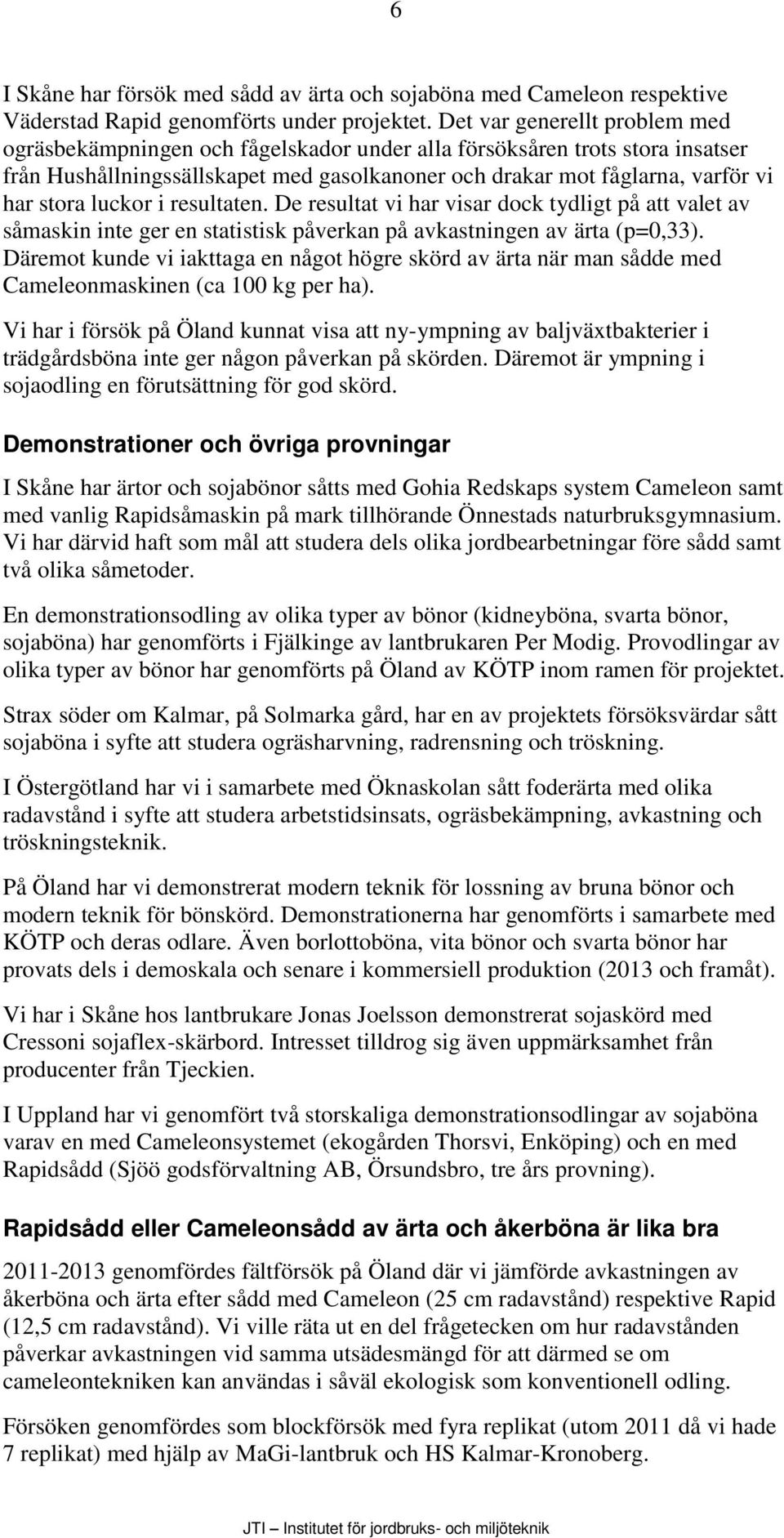 luckor i resultaten. De resultat vi har visar dock tydligt på att valet av såmaskin inte ger en statistisk påverkan på avkastningen av ärta (p=0,33).