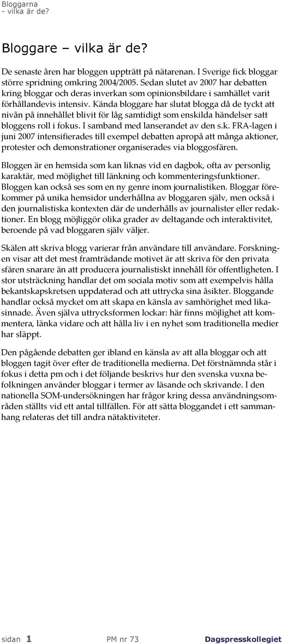 Kända bloggare har slutat blogga då de tyckt att nivån på innehållet blivit för låg samtidigt som enskilda händelser satt bloggens roll i fokus. I samband med lanserandet av den s.k. FRA lagen i juni 7 intensifierades till exempel debatten apropå att många aktioner, protester och demonstrationer organiserades via bloggosfären.