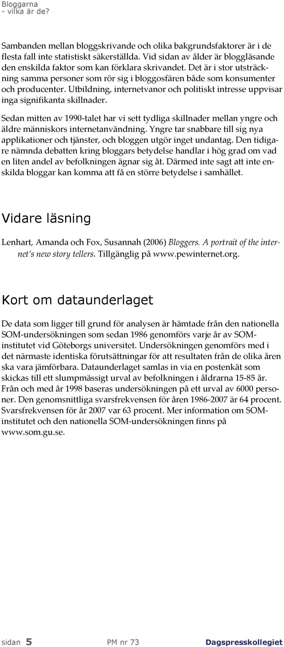 Utbildning, internetvanor och politiskt intresse uppvisar inga signifikanta skillnader. Sedan mitten av 99 talet har vi sett tydliga skillnader mellan yngre och äldre människors internetanvändning.