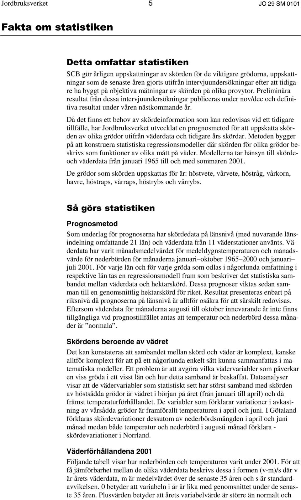 Då det finns ett behov av skördeinformation som kan redovisas vid ett tidigare tillfälle, har Jordbruksverket utvecklat en prognosmetod för att uppskatta skörden av olika grödor utifrån väderdata och