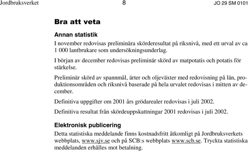 Preliminär skörd av spannmål, ärter och oljeväxter med redovisning på län, produktionsområden och riksnivå baserade på hela urvalet redovisas i mitten av december.