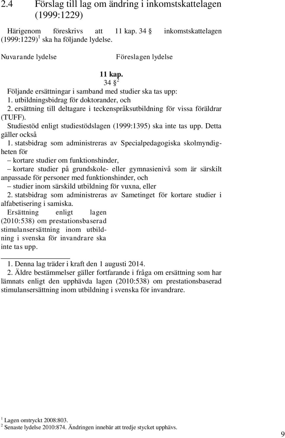 ersättning till deltagare i teckenspråksutbildning för vissa föräldrar (TUFF). Studiestöd enligt studiestödslagen (1999:1395) ska inte tas upp. Detta gäller också 1.