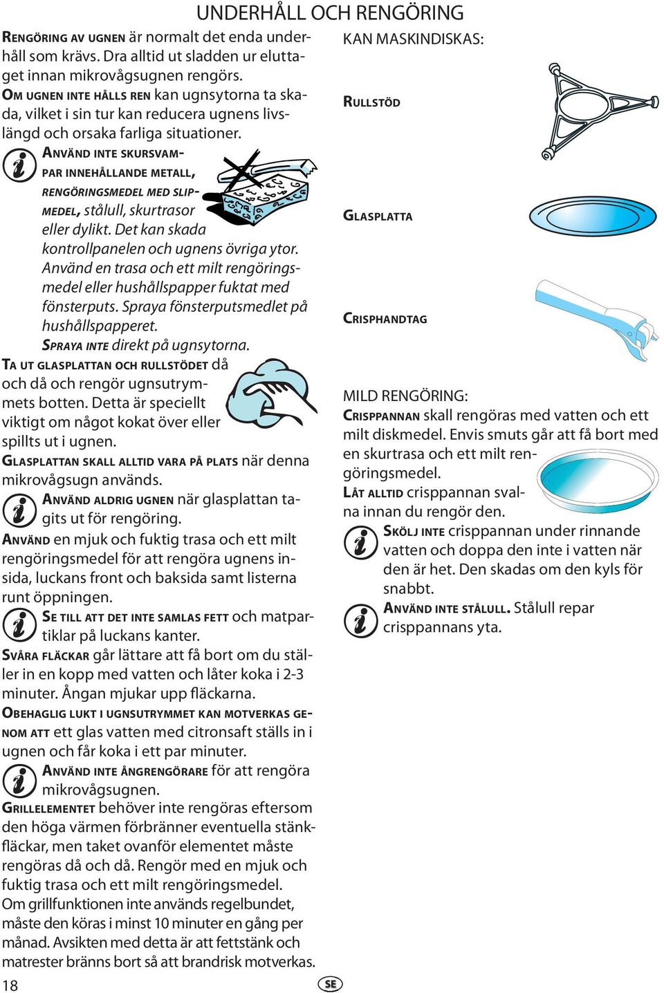 ANVÄND INTE SKURSVAM- PAR INNEHÅLLANDE METALL, RENGÖRINGSMEDEL MED SLIP- MEDEL, stålull, skurtrasor llr dylikt. Dt kan skada kontrollpanln och ugnns övriga ytor.