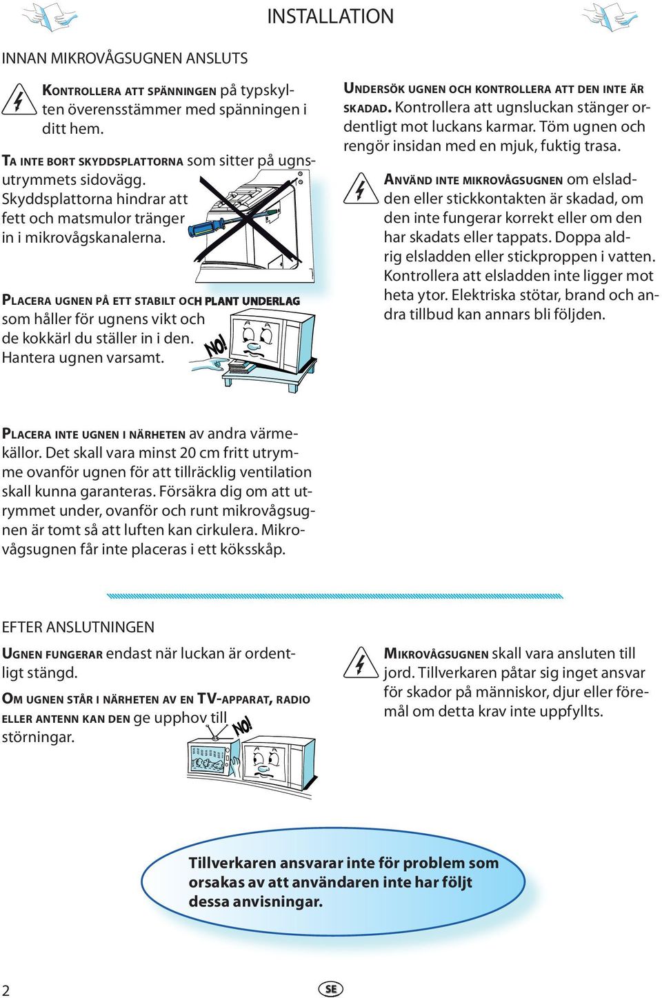 Hantra ugnn varsamt. UNDERSÖK UGNEN OCH KONTROLLERA ATT DEN INTE ÄR SKADAD. Kontrollra att ugnsluckan stängr ordntligt mot luckans karmar. Töm ugnn och rngör insidan md n mjuk, fuktig trasa.