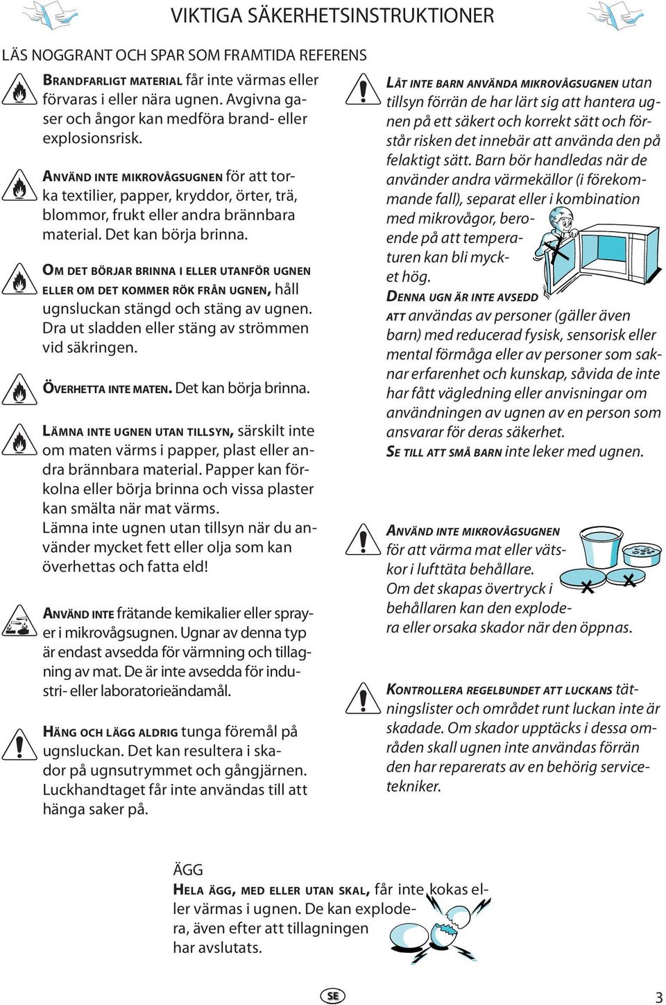 Dt kan börja brinna. OM DET BÖRJAR BRINNA I ELLER UTANFÖR UGNEN ELLER OM DET KOMMER RÖK FRÅN UGNEN, håll ugnsluckan stängd och stäng av ugnn. Dra ut sladdn llr stäng av strömmn vid säkringn.