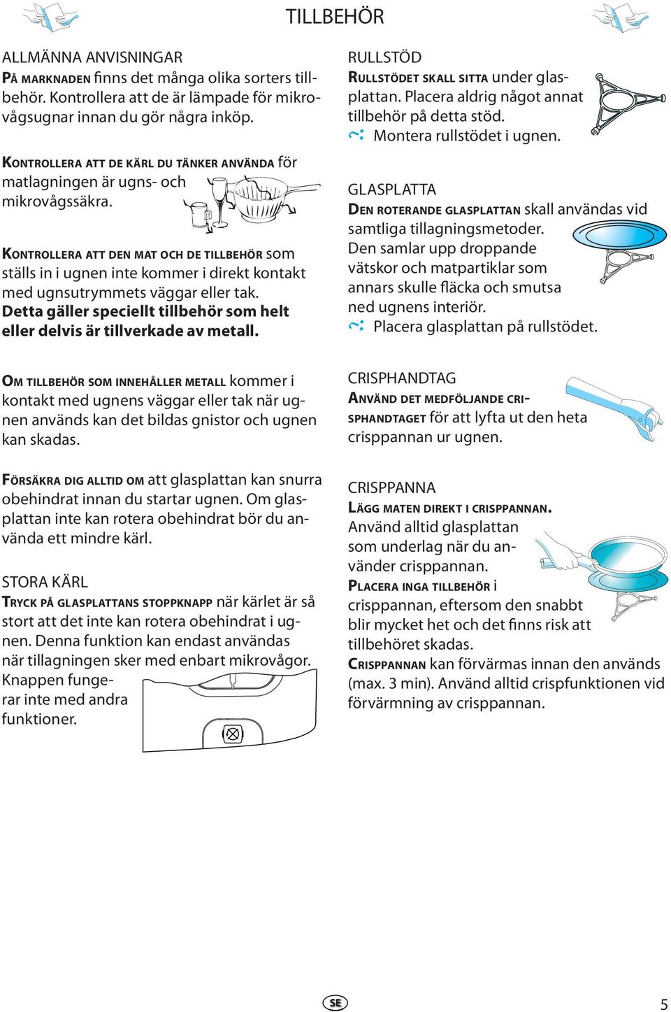 KONTROLLERA ATT DEN MAT OCH DE TILLBEHÖR som ställs in i ugnn int kommr i dirkt kontakt md ugnsutrymmts väggar llr tak. Dtta gällr spcillt tillbhör som hlt llr dlvis är tillvrkad av mtall.