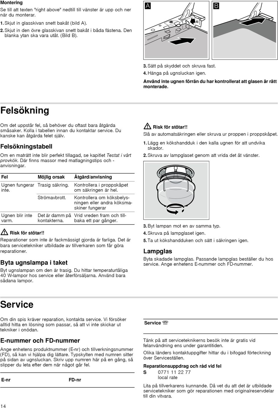 Felsökning Om det uppstår fel, så behöver du oftast bara åtgärda småsaker. Kolla i tabellen innan du kontaktar service. Du kanske kan åtgärda felet själv.