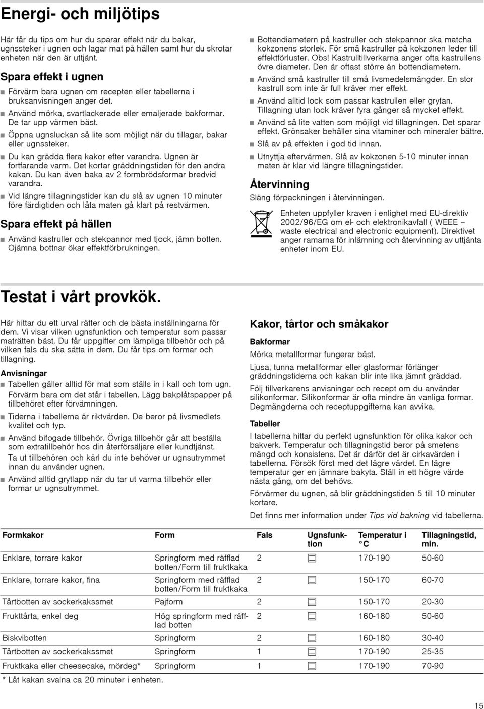 Öppna ugnsluckan så lite som möjligt när du tillagar, bakar eller ugnssteker. Du kan grädda flera kakor efter varandra. Ugnen är fortfarande varm. Det kortar gräddningstiden för den andra kakan.