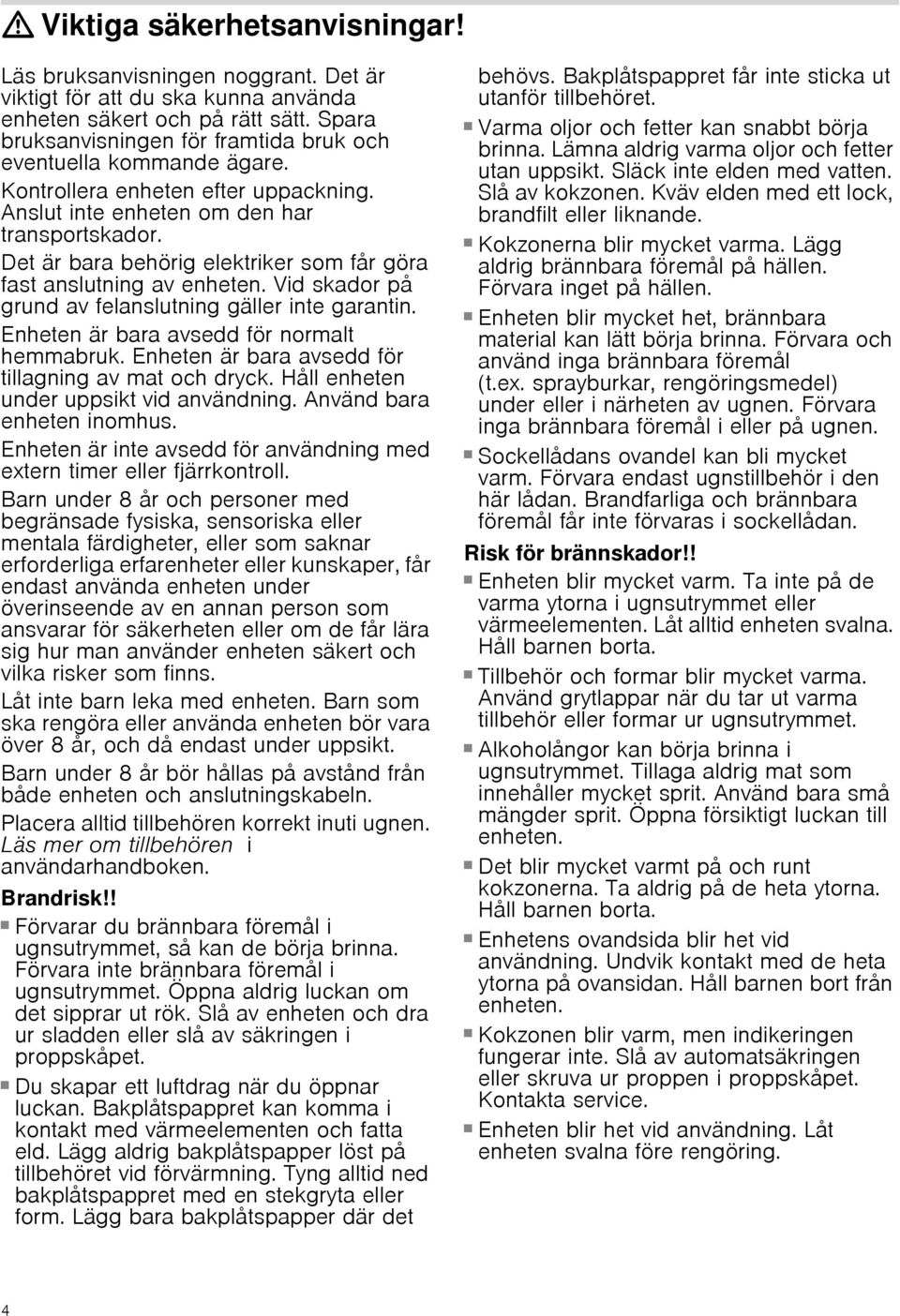 Det är bara behörig elektriker som får göra fast anslutning av enheten. Vid skador på grund av felanslutning gäller inte garantin. Enheten är bara avsedd för normalt hemmabruk.