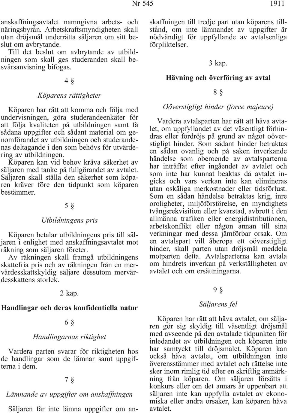 4 Köparens rättigheter Köparen har rätt att komma och följa med undervisningen, göra studerandeenkäter för att följa kvaliteten på utbildningen samt få sådana uppgifter och sådant material om