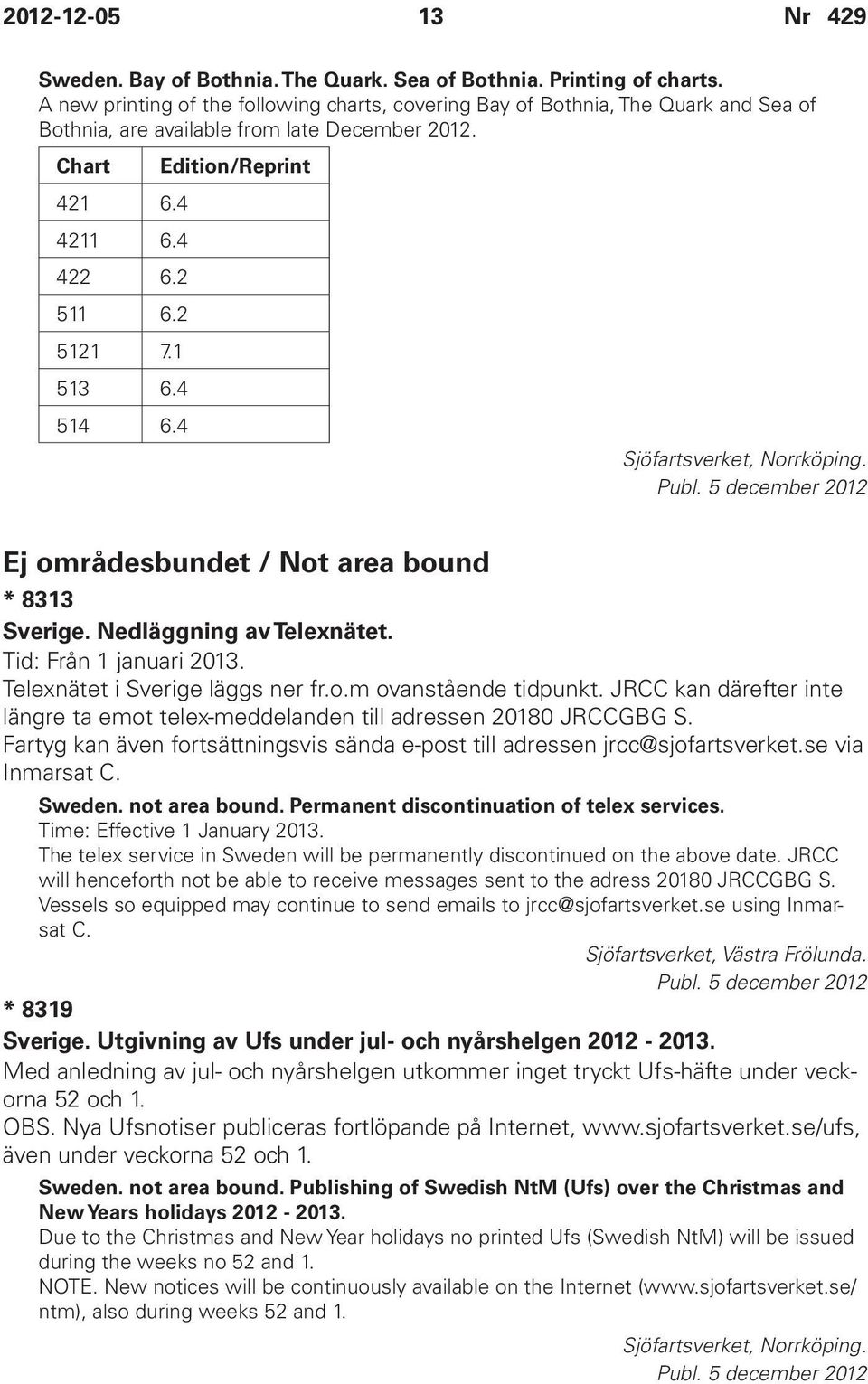 1 513 6.4 514 6.4 Sjöfartsverket, Norrköping. Publ. 5 december 2012 Ej områdesbundet / Not area bound * 8313 Sverige. Nedläggning av Telexnätet. Tid: Från 1 januari 2013.