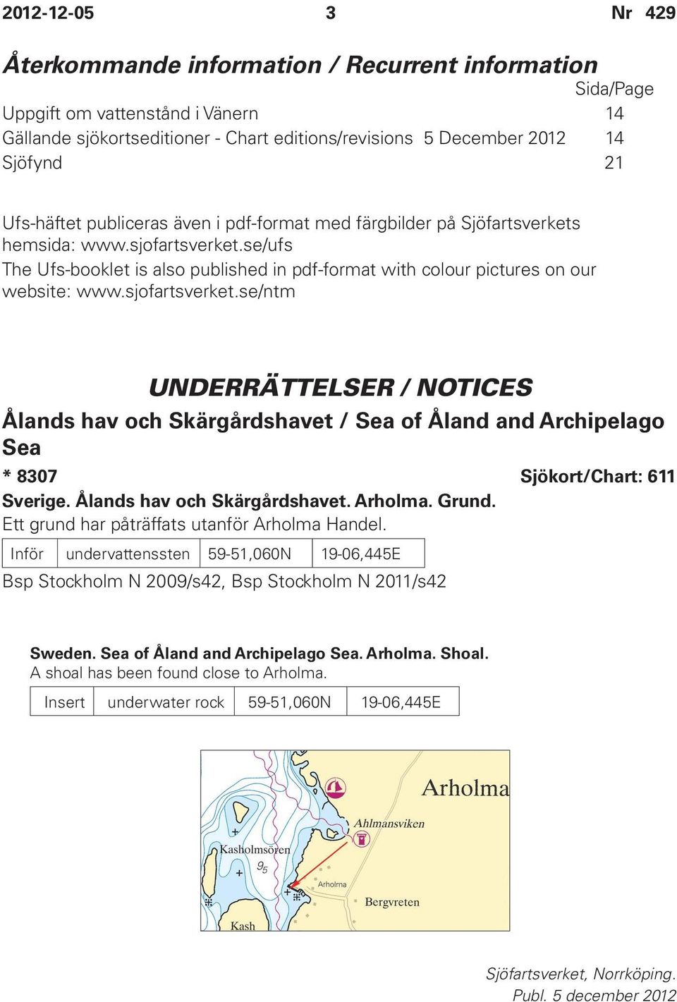 sjofartsverket.se/ntm UNDERRÄTTELSER / NOTICES Ålands hav och Skärgårdshavet / Sea of Åland and Archipelago Sea * 8307 Sjökort/Chart: 611 Sverige. Ålands hav och Skärgårdshavet. Arholma. Grund.