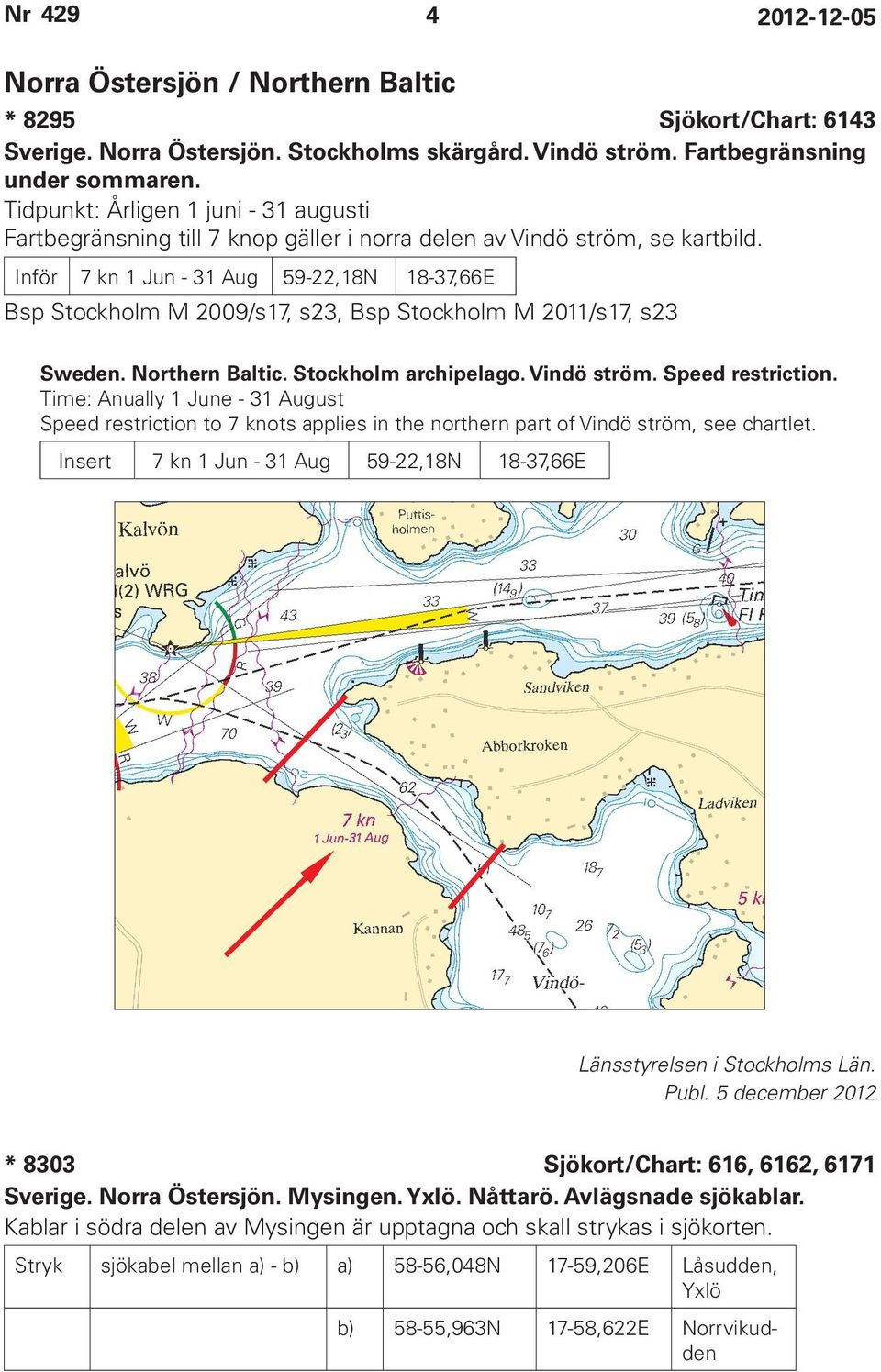 Inför 7 kn 1 Jun - 31 Aug 59-22,18N 18-37,66E Bsp Stockholm M 2009/s17, s23, Bsp Stockholm M 2011/s17, s23 Sweden. Northern Baltic. Stockholm archipelago. Vindö ström. Speed restriction.