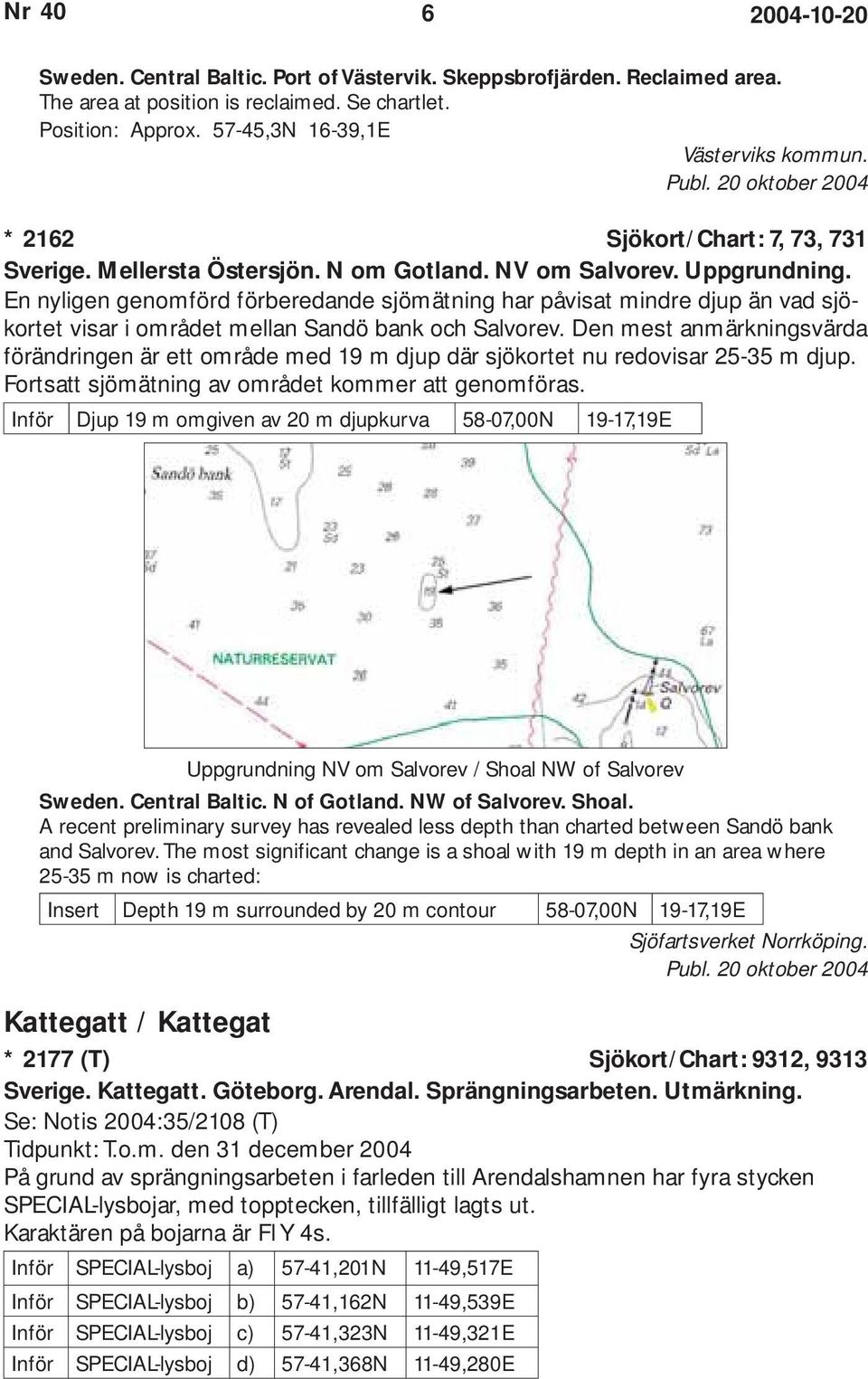 En nyligen genomförd förberedande sjömätning har påvisat mindre djup än vad sjökortet visar i området mellan Sandö bank och Salvorev.