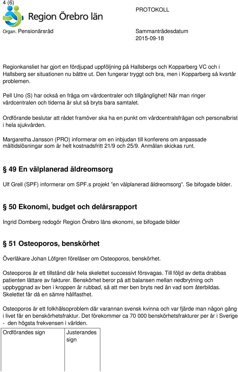 När man ringer vårdcentralen och tiderna är slut så bryts bara samtalet. Ordförande beslutar att rådet framöver ska ha en punkt om vårdcentralsfrågan och personalbrist i hela sjukvården.