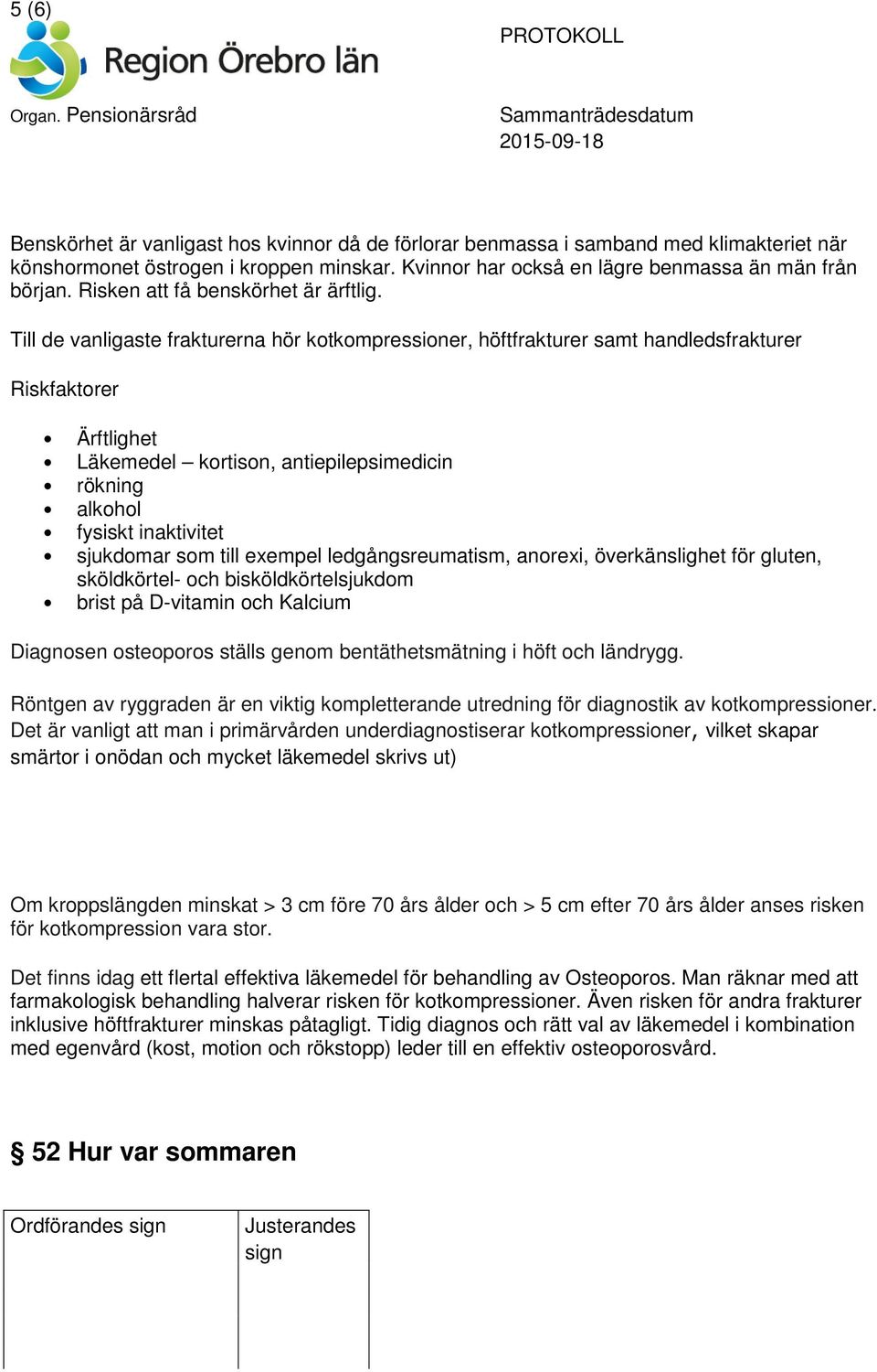 Till de vanligaste frakturerna hör kotkompressioner, höftfrakturer samt handledsfrakturer Riskfaktorer Ärftlighet Läkemedel kortison, antiepilepsimedicin rökning alkohol fysiskt inaktivitet sjukdomar