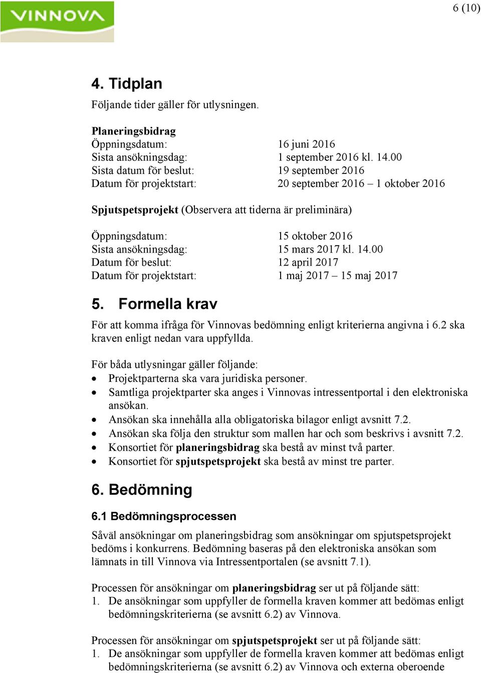 ansökningsdag: 15 mars 2017 kl. 14.00 Datum för beslut: 12 april 2017 Datum för projektstart: 1 maj 2017 15 maj 2017 5.