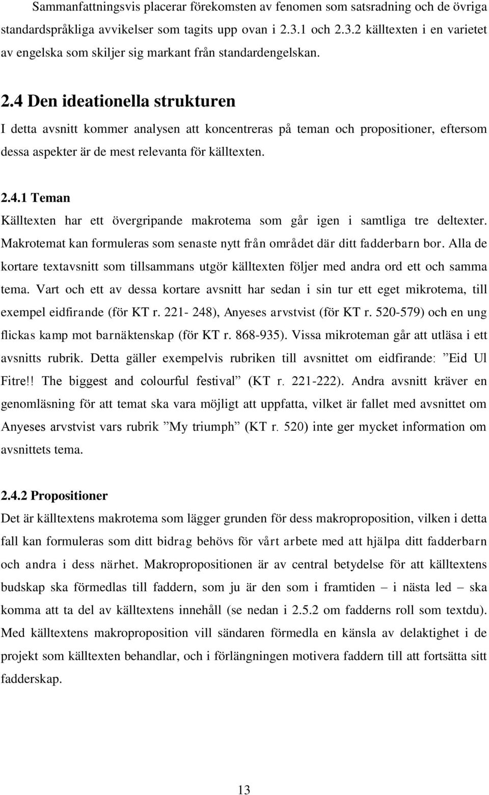 2.4.1 Teman Källtexten har ett övergripande makrotema som går igen i samtliga tre deltexter. Makrotemat kan formuleras som senaste nytt från området där ditt fadderbarn bor.