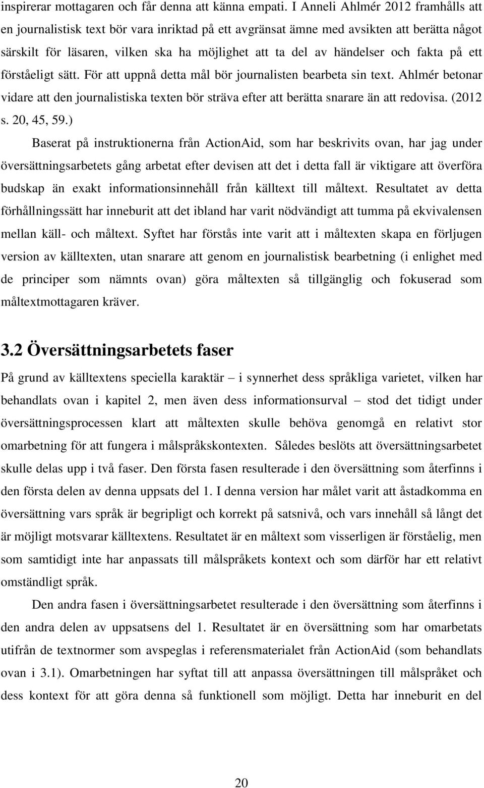 och fakta på ett förståeligt sätt. För att uppnå detta mål bör journalisten bearbeta sin text. Ahlmér betonar vidare att den journalistiska texten bör sträva efter att berätta snarare än att redovisa.