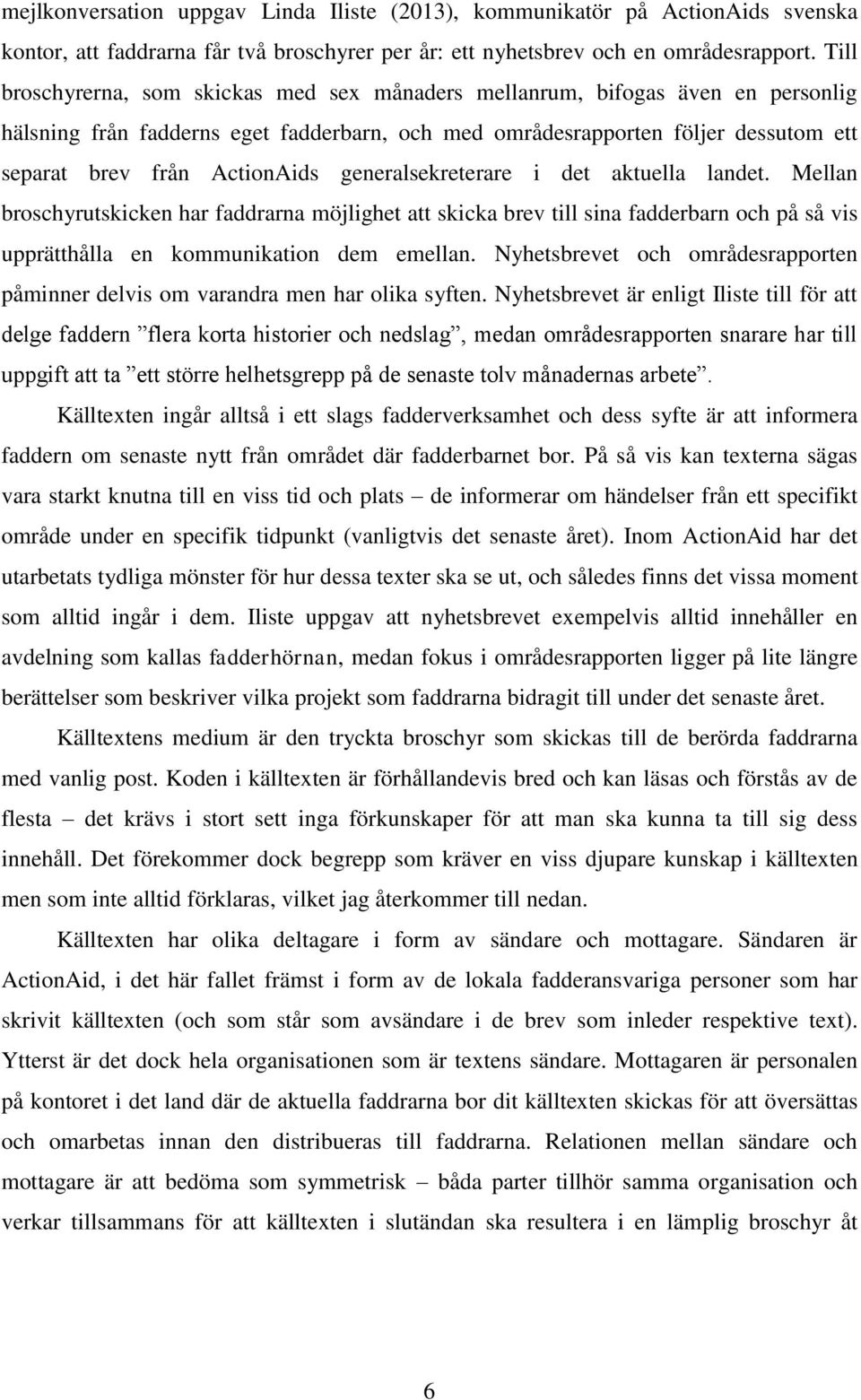 generalsekreterare i det aktuella landet. Mellan broschyrutskicken har faddrarna möjlighet att skicka brev till sina fadderbarn och på så vis upprätthålla en kommunikation dem emellan.