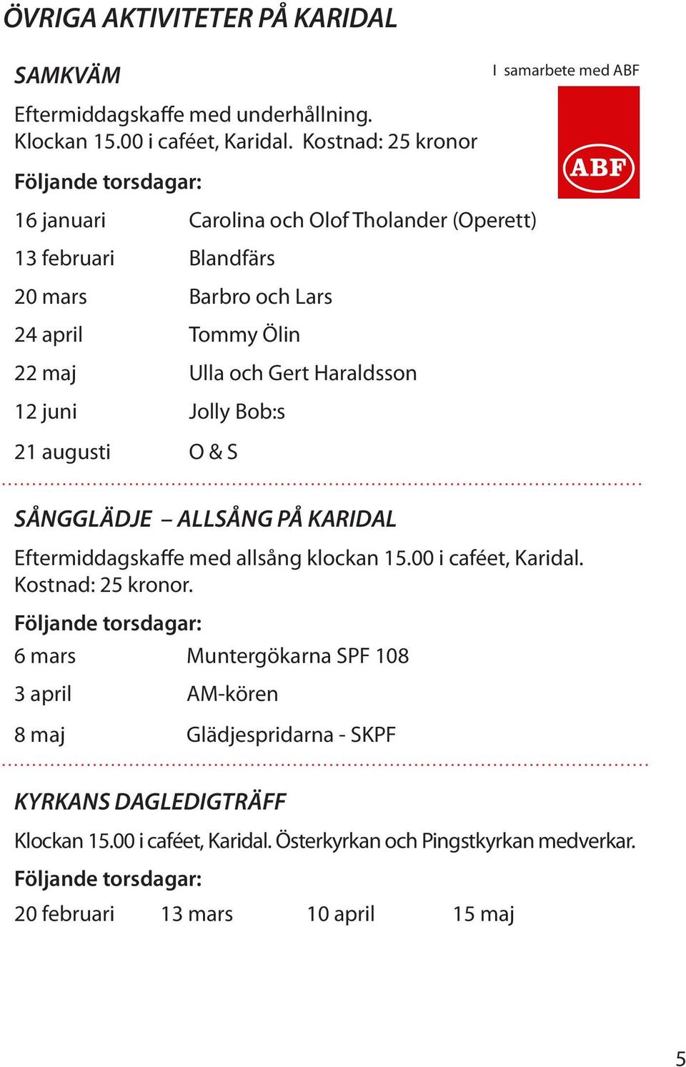 Haraldsson 12 juni Jolly Bob:s 21 augusti O & S SÅNGGLÄDJE ALLSÅNG PÅ KARIDAL Eftermiddagskaffe med allsång klockan 15.00 i caféet, Karidal. Kostnad: 25 kronor.