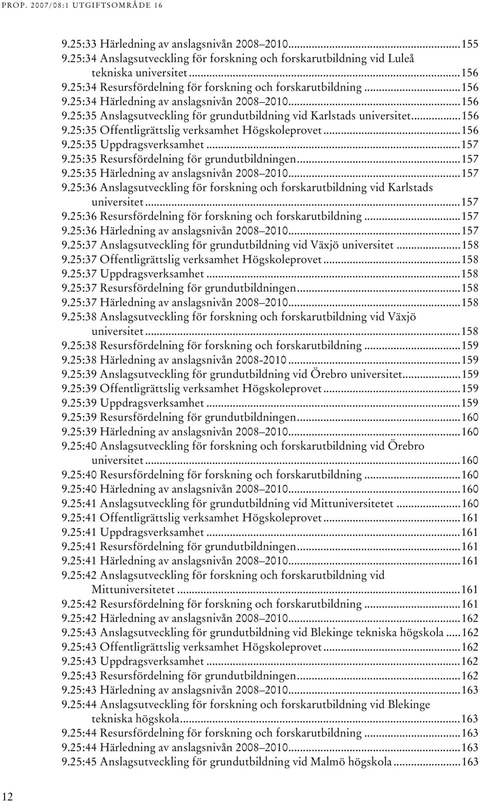 ..57 9.5:5 Resursfördelning för grundutbildningen...57 9.5:5 Härledning av anslagsnivån 008 00...57 9.5:6 Anslagsutveckling för forskning och forskarutbildning vid Karlstads universitet...57 9.5:6 Resursfördelning för forskning och forskarutbildning.