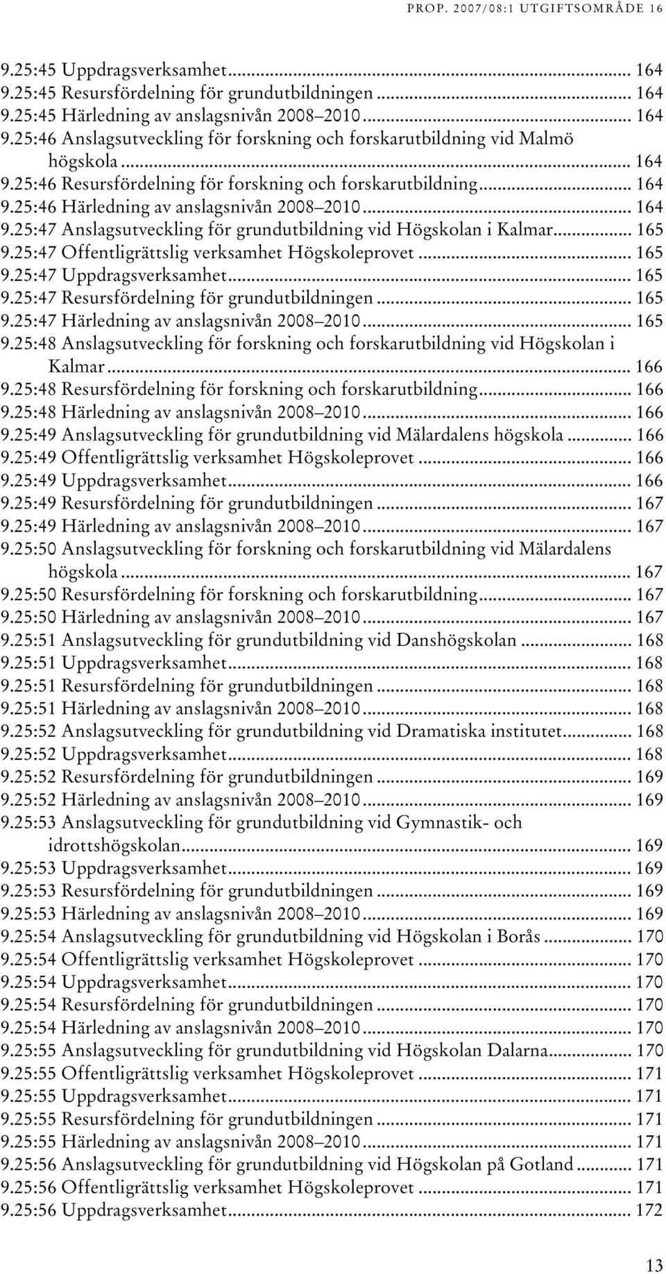 5:47 Offentligrättslig verksamhet Högskoleprovet... 65 9.5:47 Uppdragsverksamhet... 65 9.5:47 Resursfördelning för grundutbildningen... 65 9.5:47 Härledning av anslagsnivån 008 00... 65 9.5:48 Anslagsutveckling för forskning och forskarutbildning vid Högskolan i Kalmar.