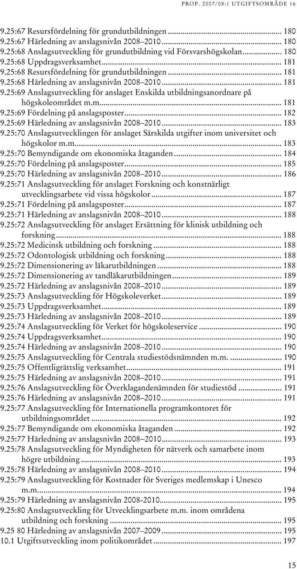 .. 8 9.5:69 Härledning av anslagsnivån 008 00... 8 9.5:70 Anslagsutvecklingen för anslaget Särskilda utgifter inom universitet och högskolor m.m... 8 9.5:70 Bemyndigande om ekonomiska åtaganden... 84 9.