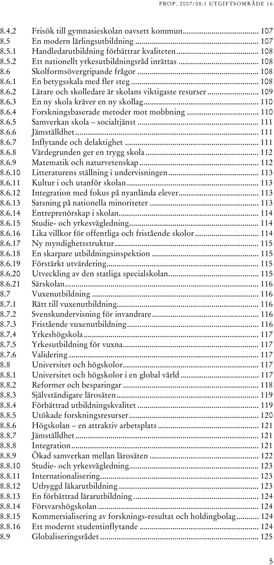 .. 0 8.6.5 Samverkan skola socialtjänst... 8.6.6 Jämställdhet... 8.6.7 Inflytande och delaktighet... 8.6.8 Värdegrunden ger en trygg skola... 8.6.9 Matematik och naturvetenskap... 8.6.0 Litteraturens ställning i undervisningen.