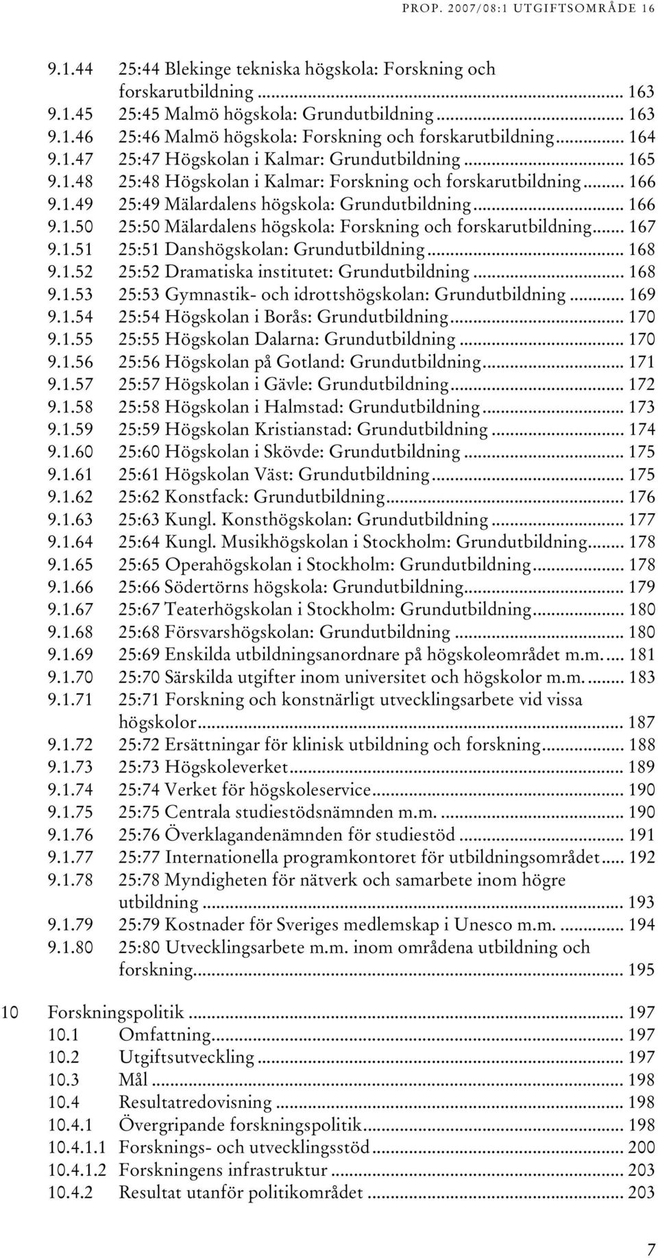 .. 67 9..5 5:5 Danshögskolan: Grundutbildning... 68 9..5 5:5 Dramatiska institutet: Grundutbildning... 68 9..5 5:5 Gymnastik- och idrottshögskolan: Grundutbildning... 69 9.