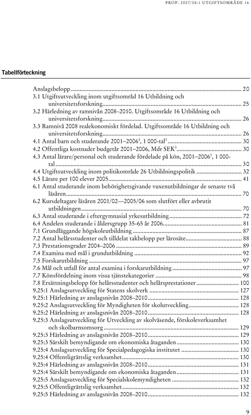 .. 0 4. Offentliga kostnader budgetår 00 006, Mdr SEK... 0 4. Antal lärare/personal och studerande fördelade på kön, 00 006, 000- tal... 0 4.4 Utgiftsutveckling inom politikområde 6 Utbildningspolitik.