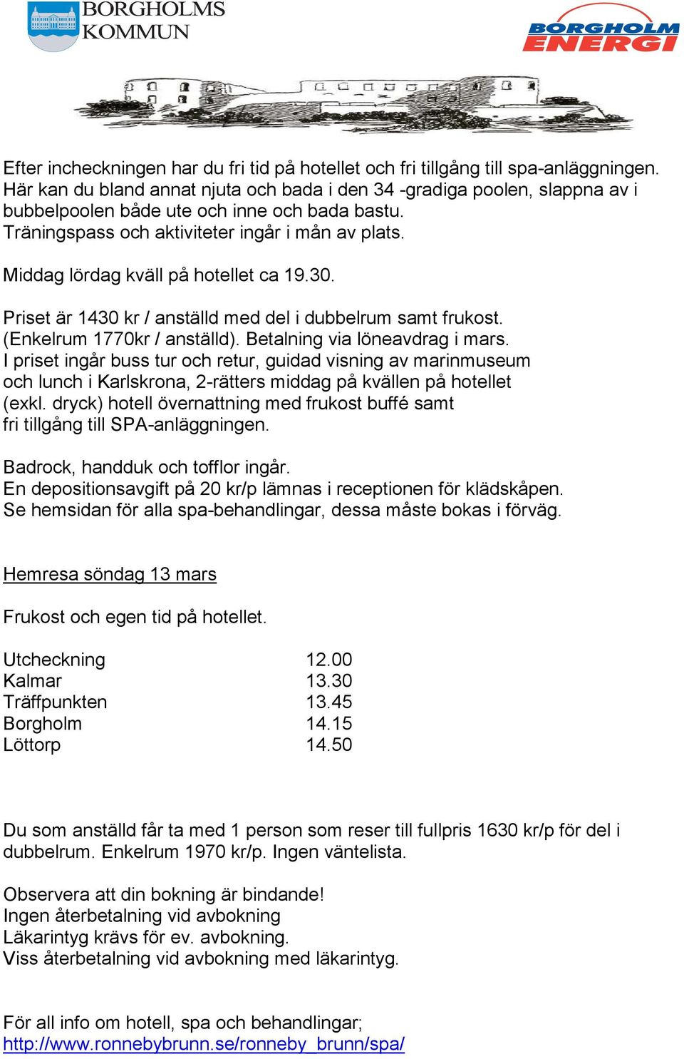 Middag lördag kväll på hotellet ca 19.30. Priset är 1430 kr / anställd med del i dubbelrum samt frukost. (Enkelrum 1770kr / anställd). Betalning via löneavdrag i mars.