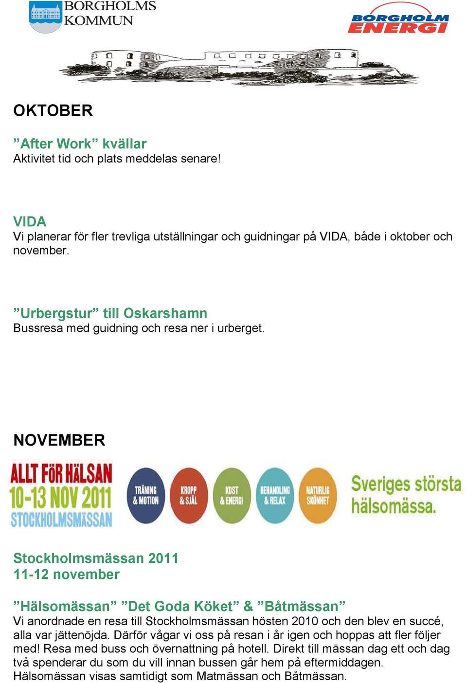 NOVEMBER Stockholmsmässan 2011 11-12 november Hälsomässan Det Goda Köket & Båtmässan Vi anordnade en resa till Stockholmsmässan hösten 2010 och den blev en succé, alla var