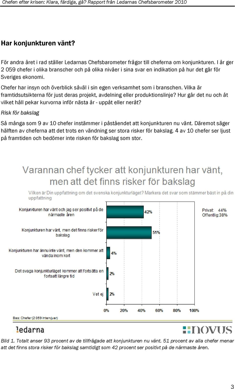 Vilka är framtidsutsikterna för just deras projekt, avdelning eller produktionslinje? Hur går det nu och åt vilket håll pekar kurvorna inför nästa år - uppåt eller neråt?