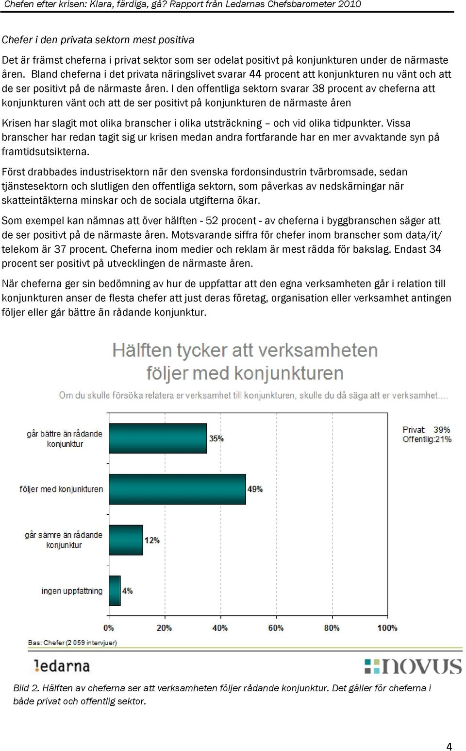 I den offentliga sektorn svarar 38 procent av cheferna att konjunkturen vänt och att de ser positivt på konjunkturen de närmaste åren Krisen har slagit mot olika branscher i olika utsträckning och