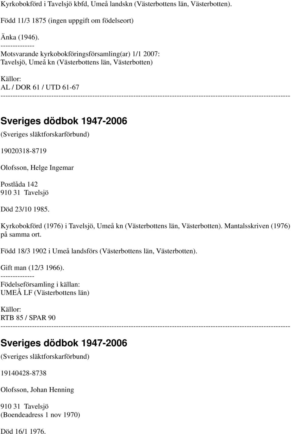 Olofsson, Helge Ingemar Postlåda 142 910 31 Tavelsjö Död 23/10 1985. Kyrkobokförd (1976) i Tavelsjö, Umeå kn (Västerbottens län, Västerbotten). Mantalsskriven (1976) på samma ort.