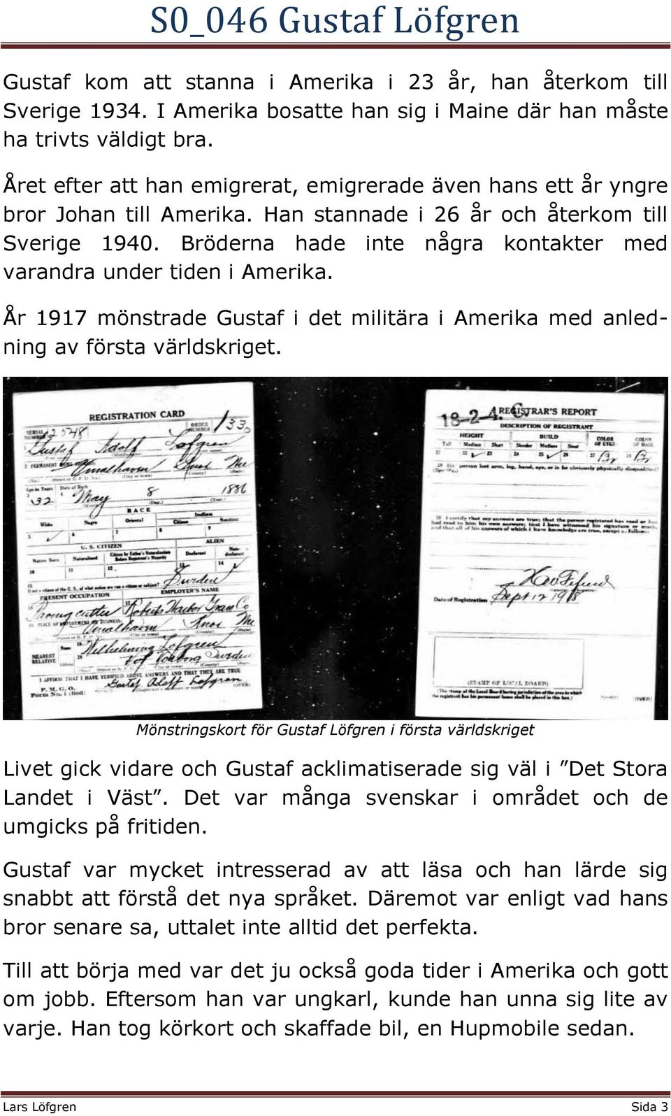 Bröderna hade inte några kontakter med varandra under tiden i Amerika. År 1917 mönstrade Gustaf i det militära i Amerika med anledning av första världskriget.