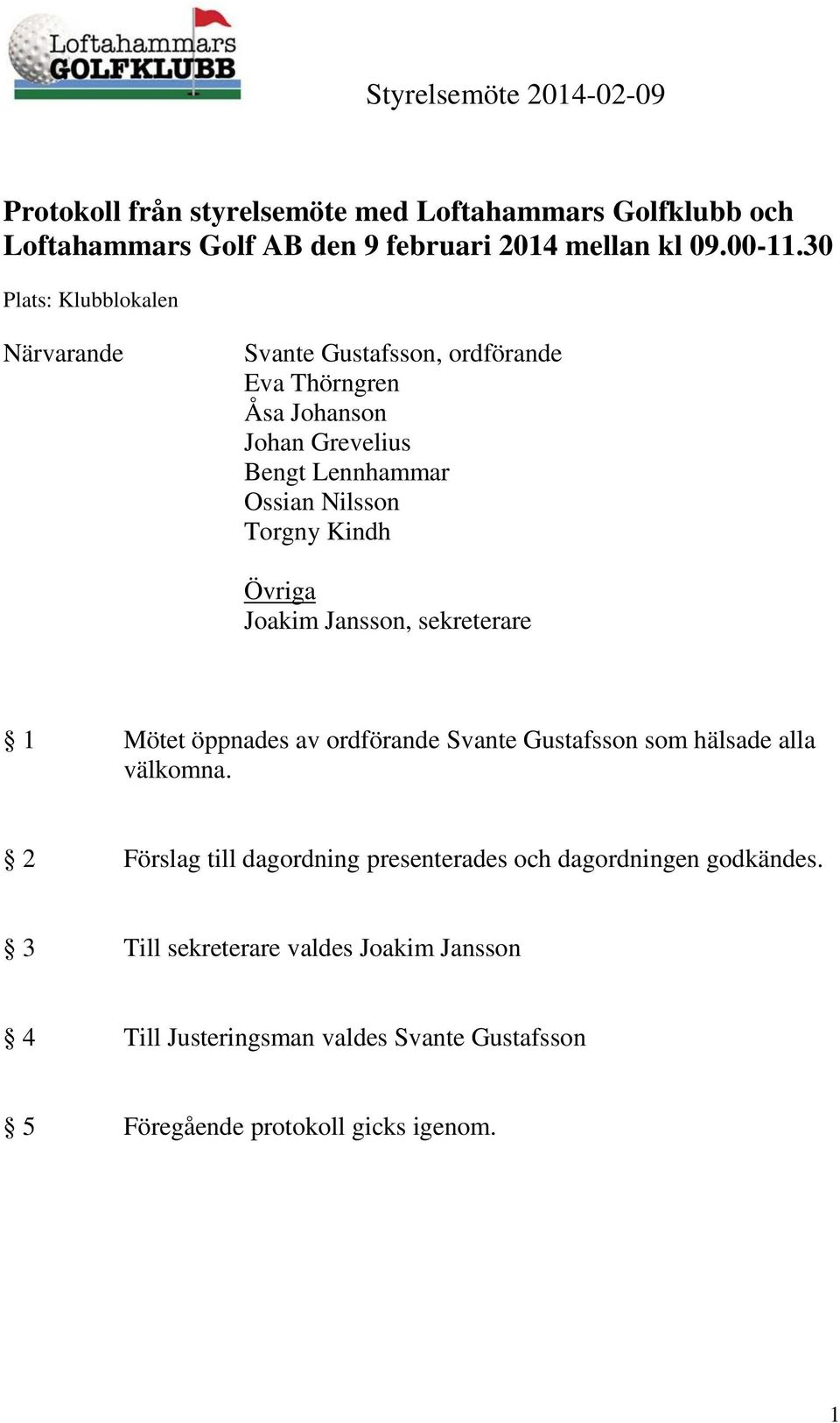 Torgny Kindh Övriga Joakim Jansson, sekreterare 1 Mötet öppnades av ordförande Svante Gustafsson som hälsade alla välkomna.