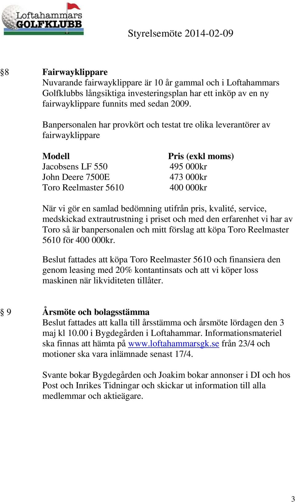 en samlad bedömning utifrån pris, kvalité, service, medskickad extrautrustning i priset och med den erfarenhet vi har av Toro så är banpersonalen och mitt förslag att köpa Toro Reelmaster 5610 för