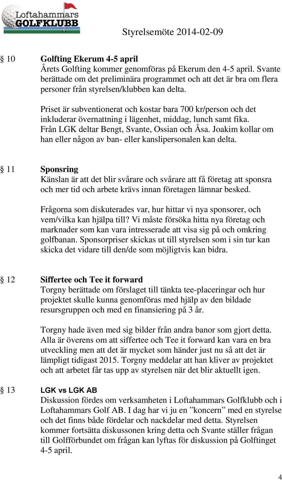 Priset är subventionerat och kostar bara 700 kr/person och det inkluderar övernattning i lägenhet, middag, lunch samt fika. Från LGK deltar Bengt, Svante, Ossian och Åsa.