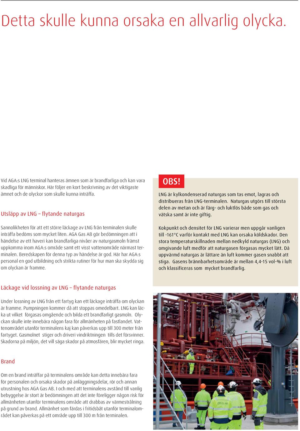 Utsläpp av LNG flytande naturgas Sannolikheten för att ett större läckage av LNG från terminalen skulle inträffa bedöms som mycket liten.