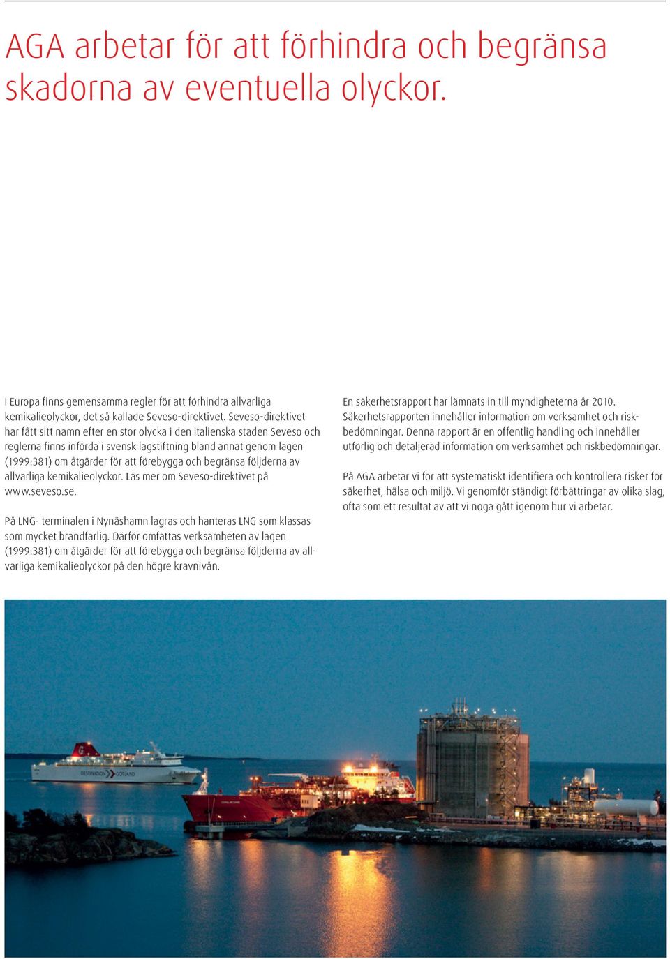 förebygga och begränsa följderna av allvarliga kemikalieolyckor. Läs mer om Seveso-direktivet på www.seveso.se. På LNG- terminalen i Nynäshamn lagras och hanteras LNG som klassas som mycket brandfarlig.