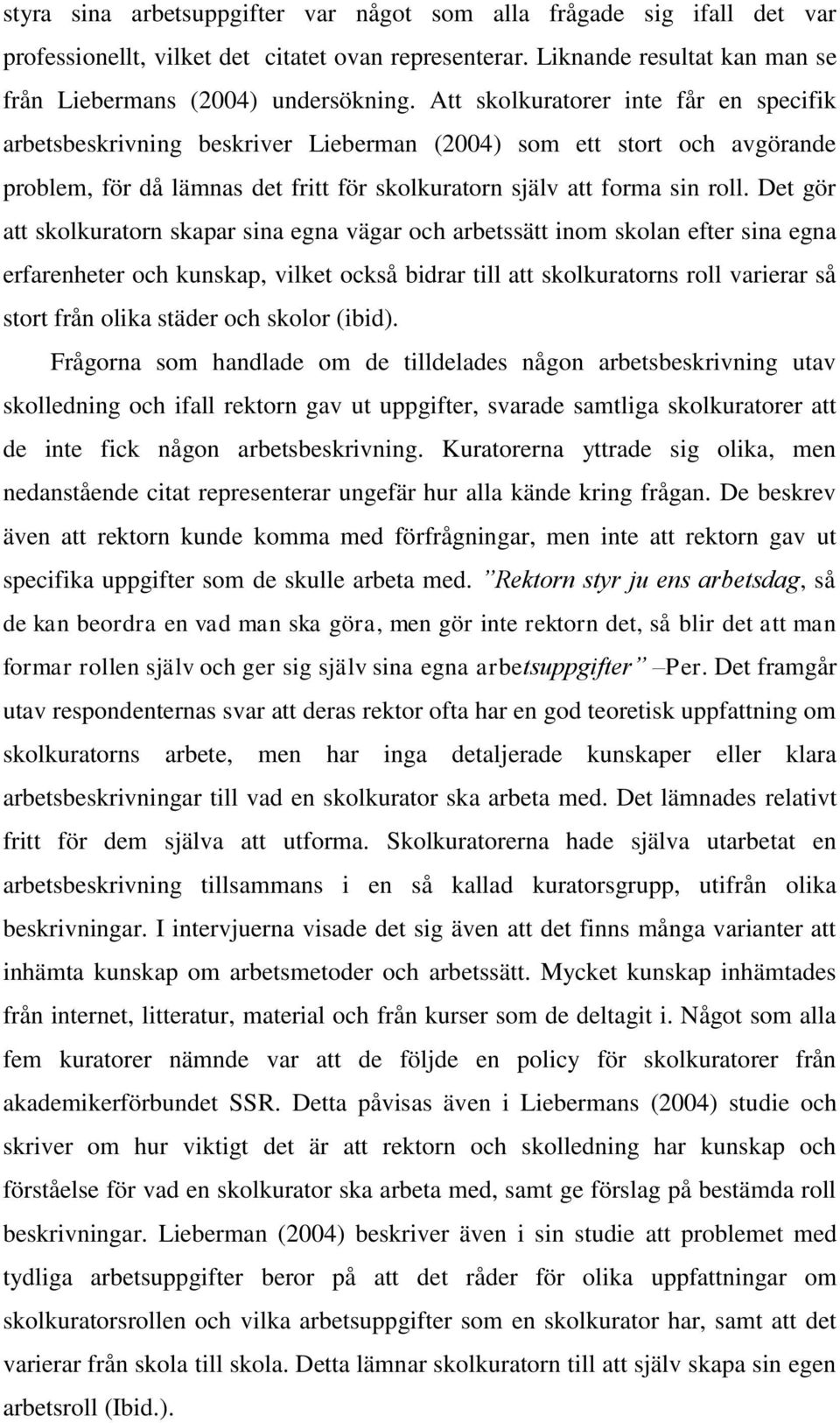 Det gör att skolkuratorn skapar sina egna vägar och arbetssätt inom skolan efter sina egna erfarenheter och kunskap, vilket också bidrar till att skolkuratorns roll varierar så stort från olika