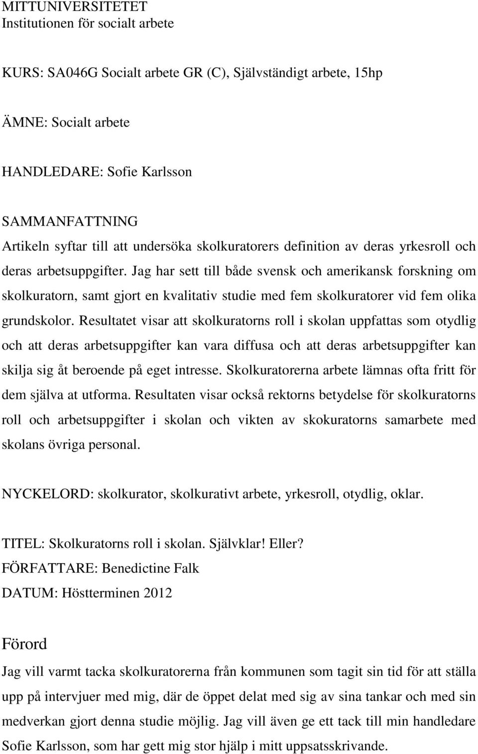 Jag har sett till både svensk och amerikansk forskning om skolkuratorn, samt gjort en kvalitativ studie med fem skolkuratorer vid fem olika grundskolor.