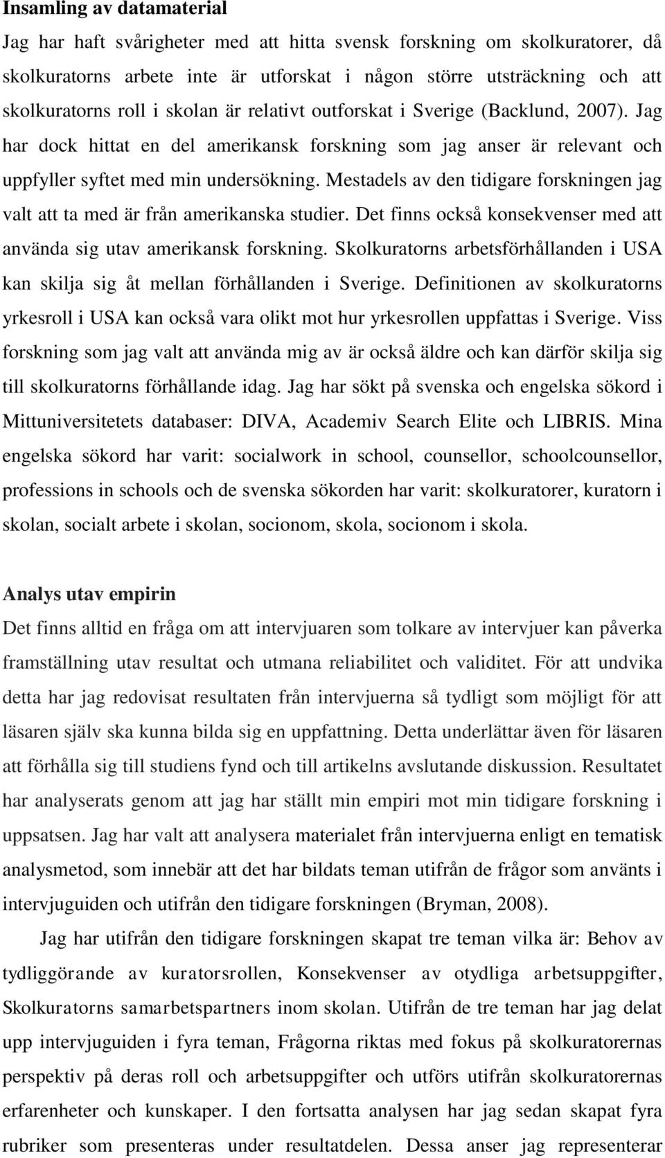 Mestadels av den tidigare forskningen jag valt att ta med är från amerikanska studier. Det finns också konsekvenser med att använda sig utav amerikansk forskning.