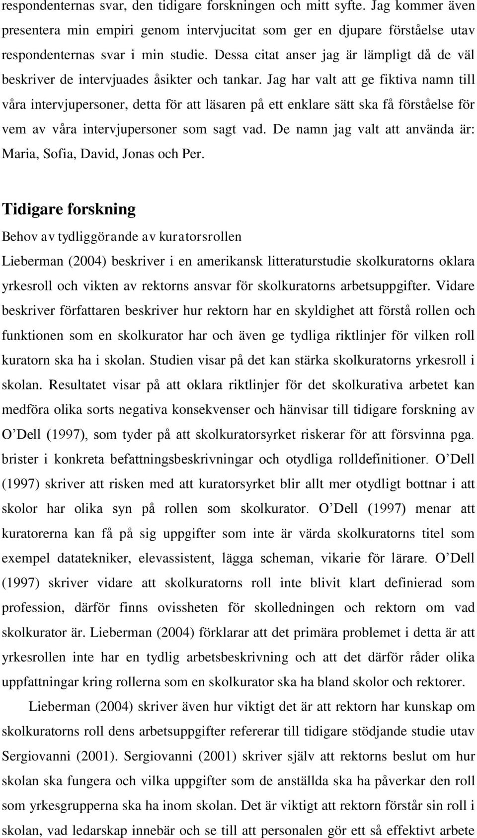 Jag har valt att ge fiktiva namn till våra intervjupersoner, detta för att läsaren på ett enklare sätt ska få förståelse för vem av våra intervjupersoner som sagt vad.