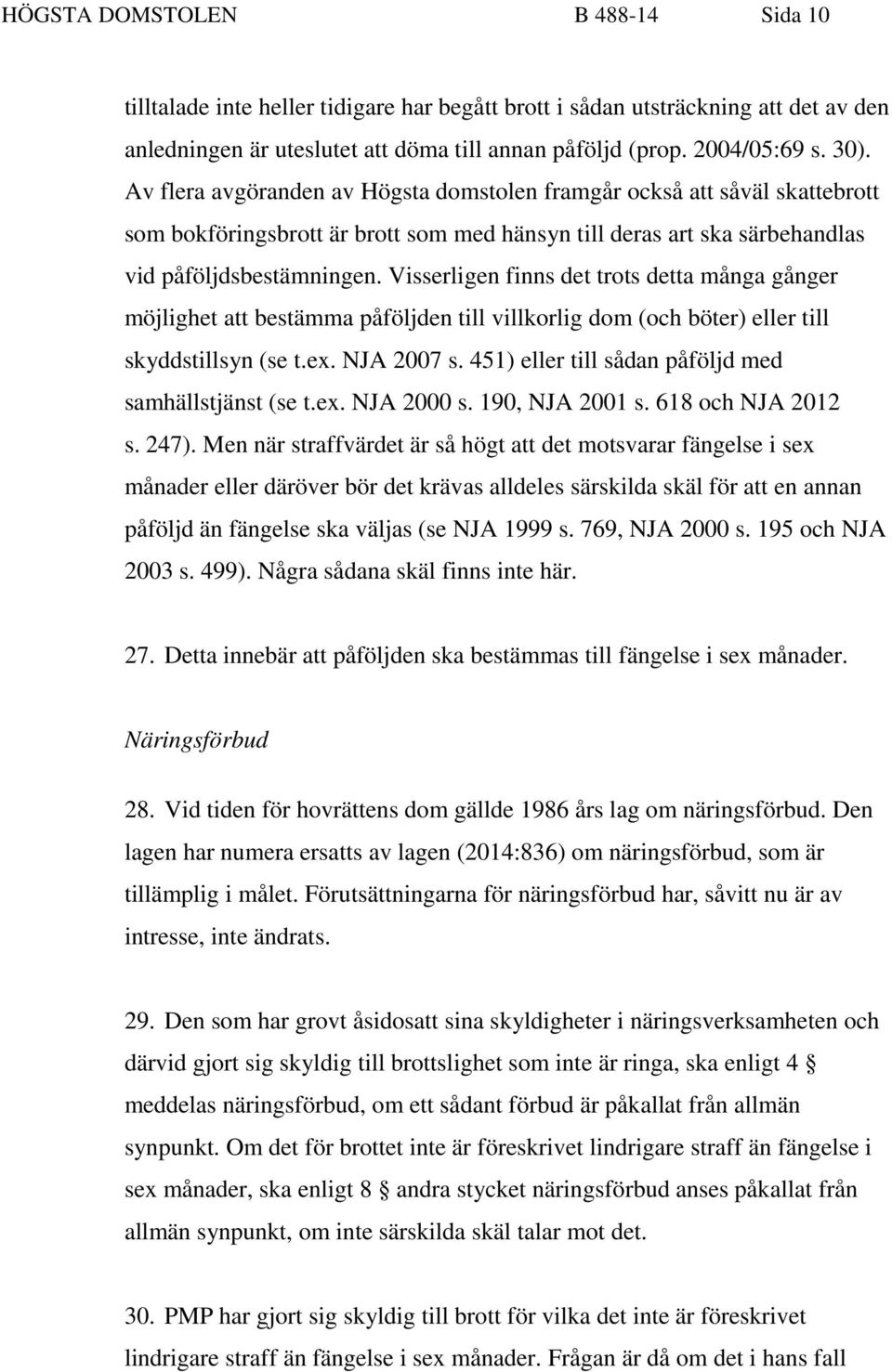 Visserligen finns det trots detta många gånger möjlighet att bestämma påföljden till villkorlig dom (och böter) eller till skyddstillsyn (se t.ex. NJA 2007 s.