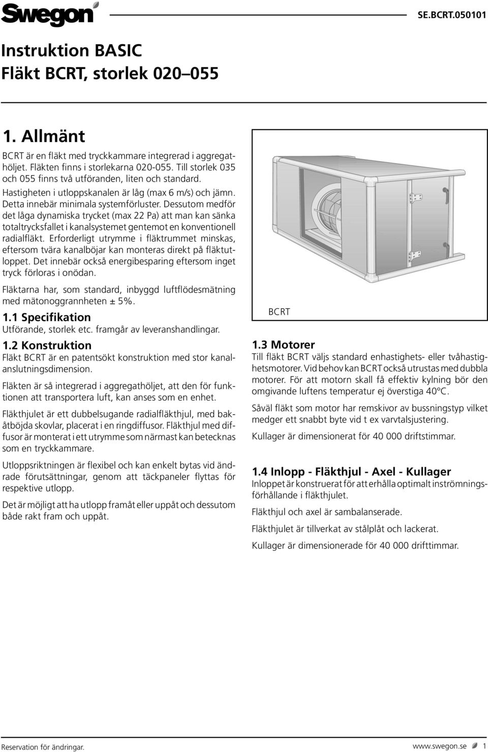 Dessutom medför det låga dynamiska trycket (max 22 Pa) att man kan sänka totaltrycksfallet i kanalsystemet gentemot en konventionell radialfläkt.