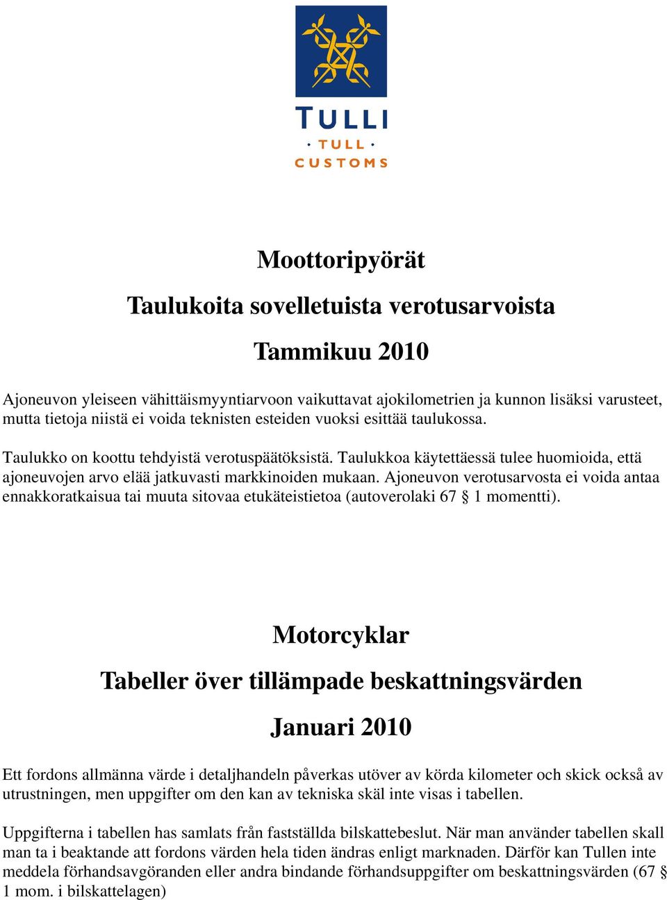 Ajoneuvon verotusarvosta ei voida antaa ennakkoratkaisua tai muuta sitovaa etukäteistietoa (autoverolaki 67 1 momentti).