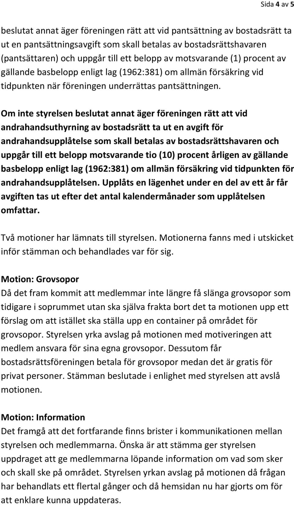 Om inte styrelsen beslutat annat äger föreningen rätt att vid andrahandsuthyrning av bostadsrätt ta ut en avgift för andrahandsupplåtelse som skall betalas av bostadsrättshavaren och uppgår till ett